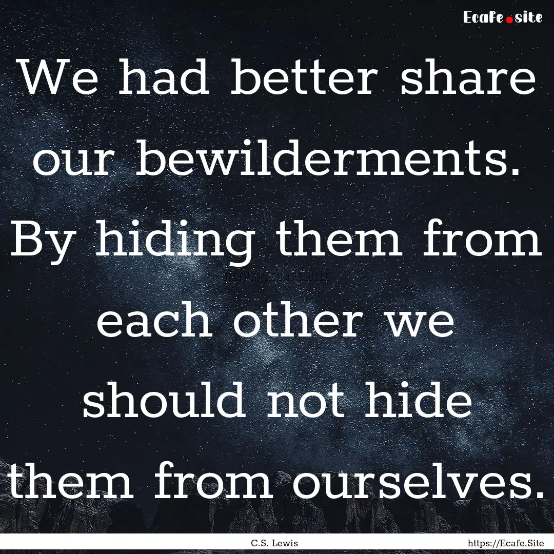 We had better share our bewilderments. By.... : Quote by C.S. Lewis