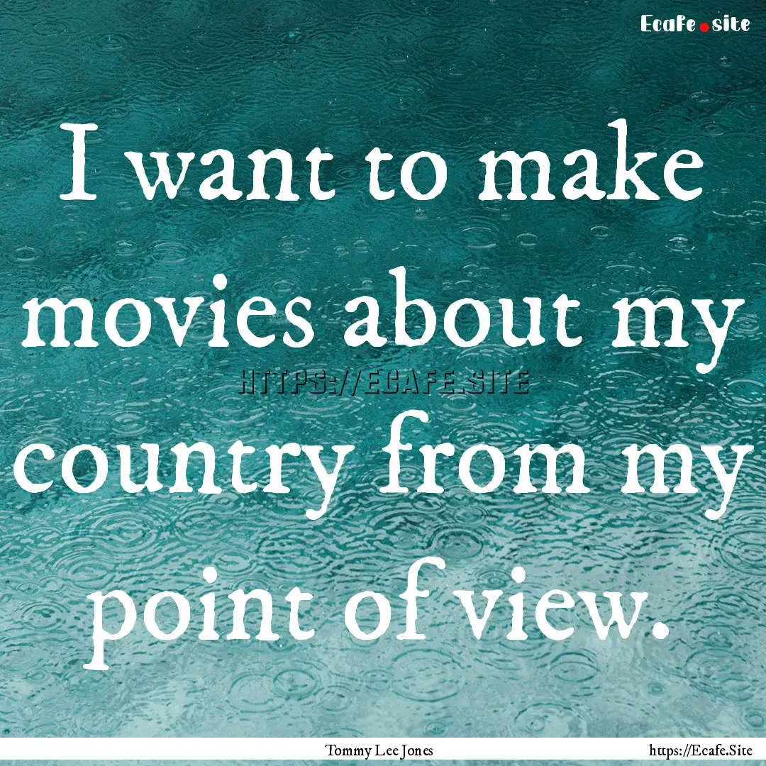 I want to make movies about my country from.... : Quote by Tommy Lee Jones