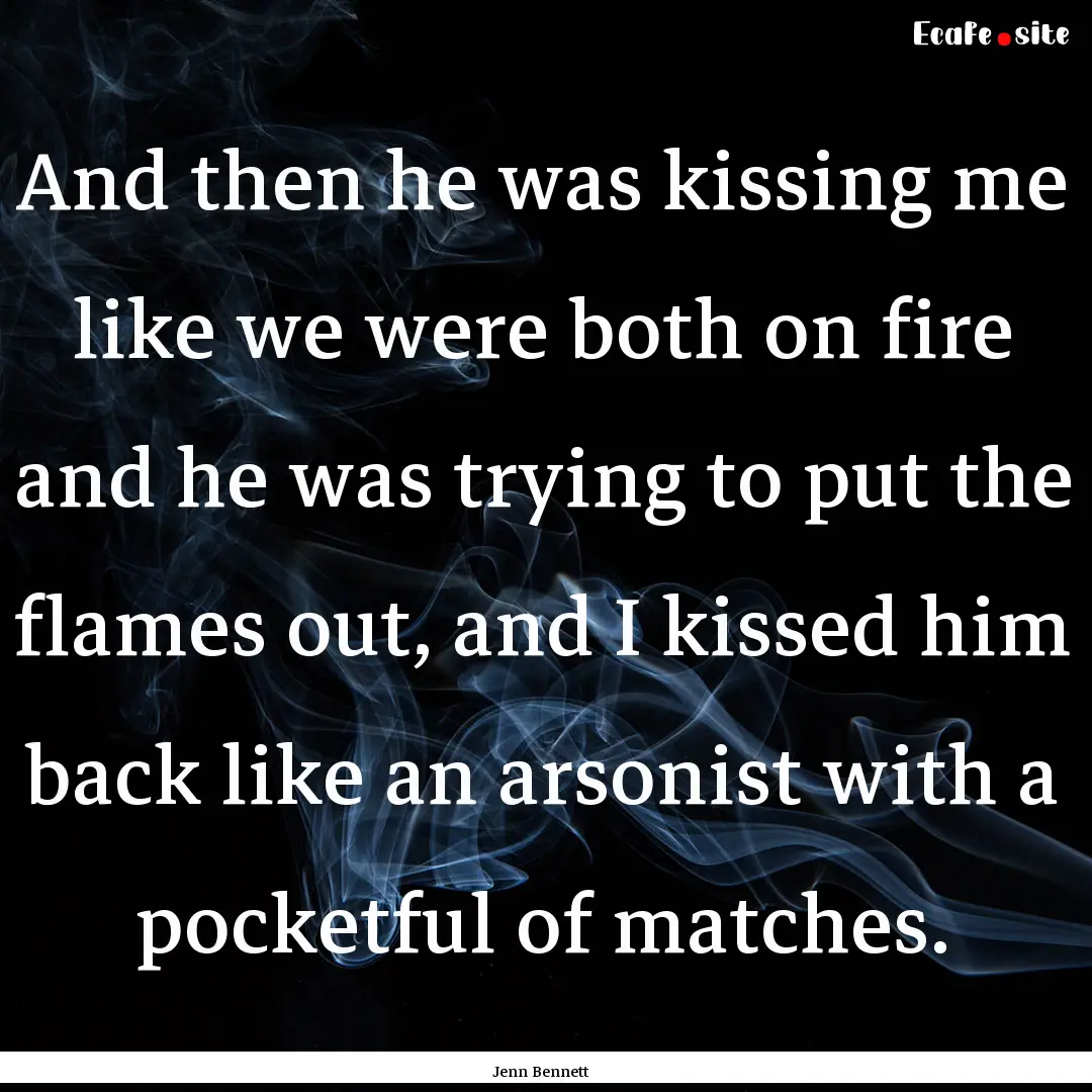 And then he was kissing me like we were both.... : Quote by Jenn Bennett