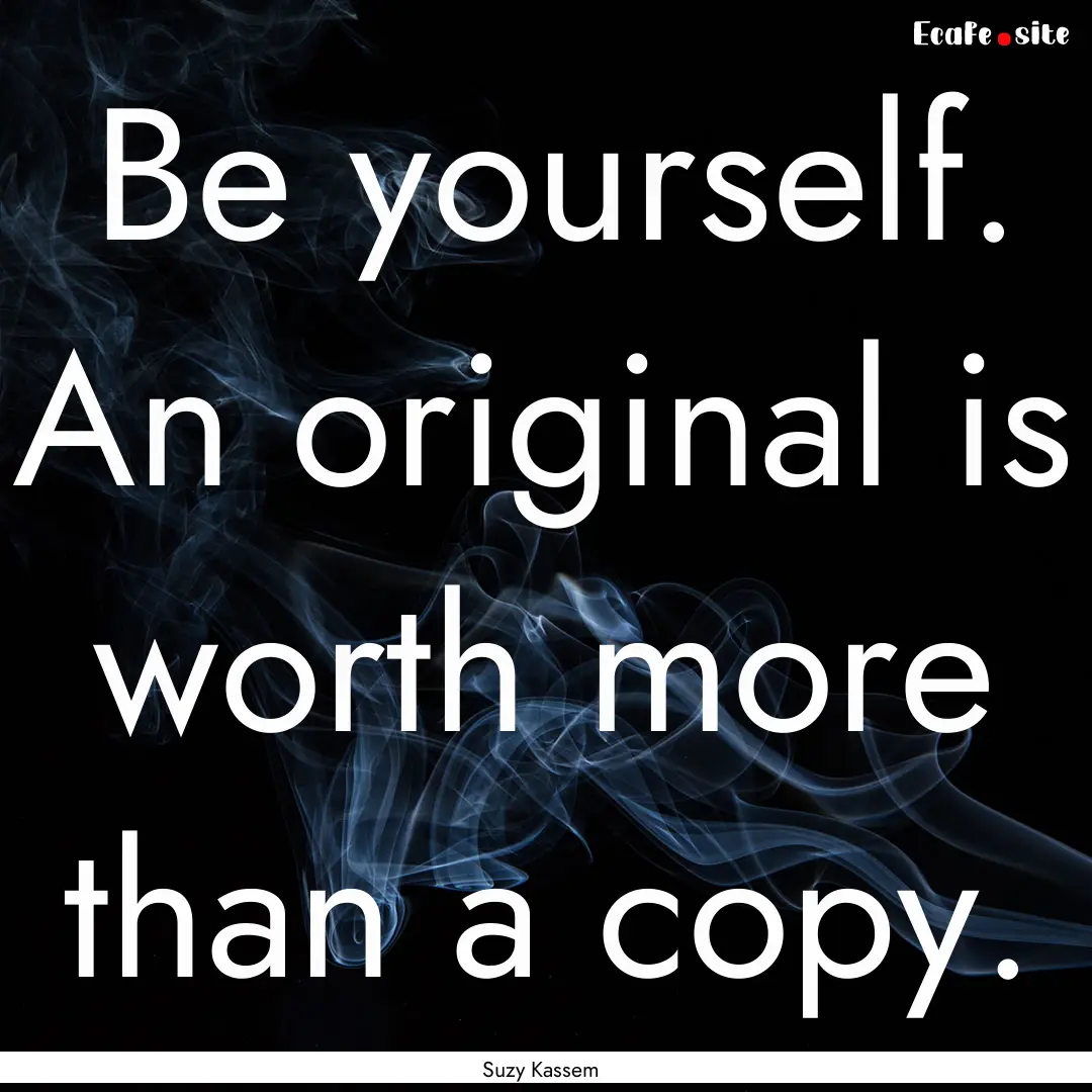 Be yourself. An original is worth more than.... : Quote by Suzy Kassem