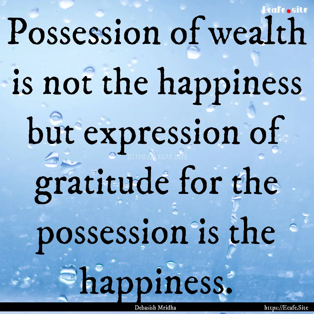 Possession of wealth is not the happiness.... : Quote by Debasish Mridha