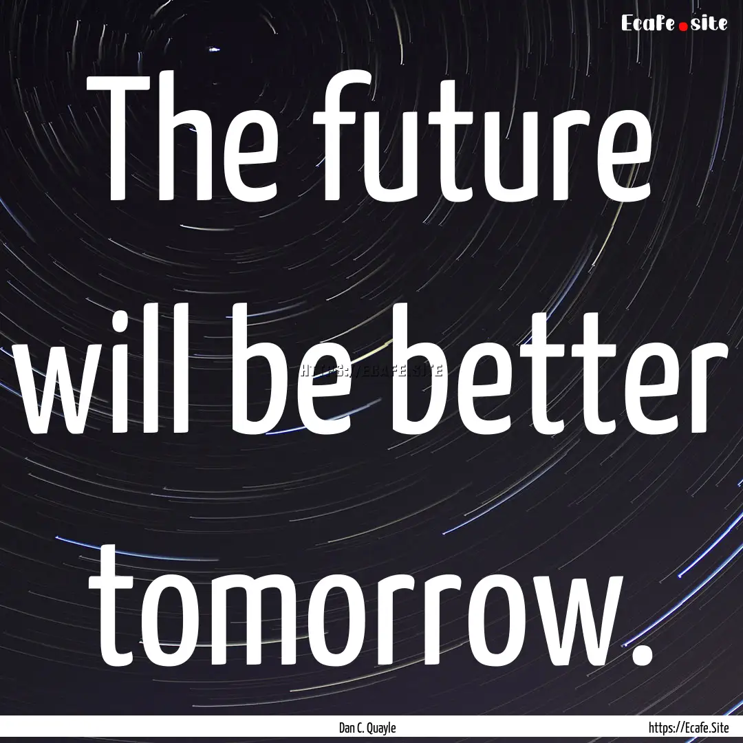 The future will be better tomorrow. : Quote by Dan C. Quayle