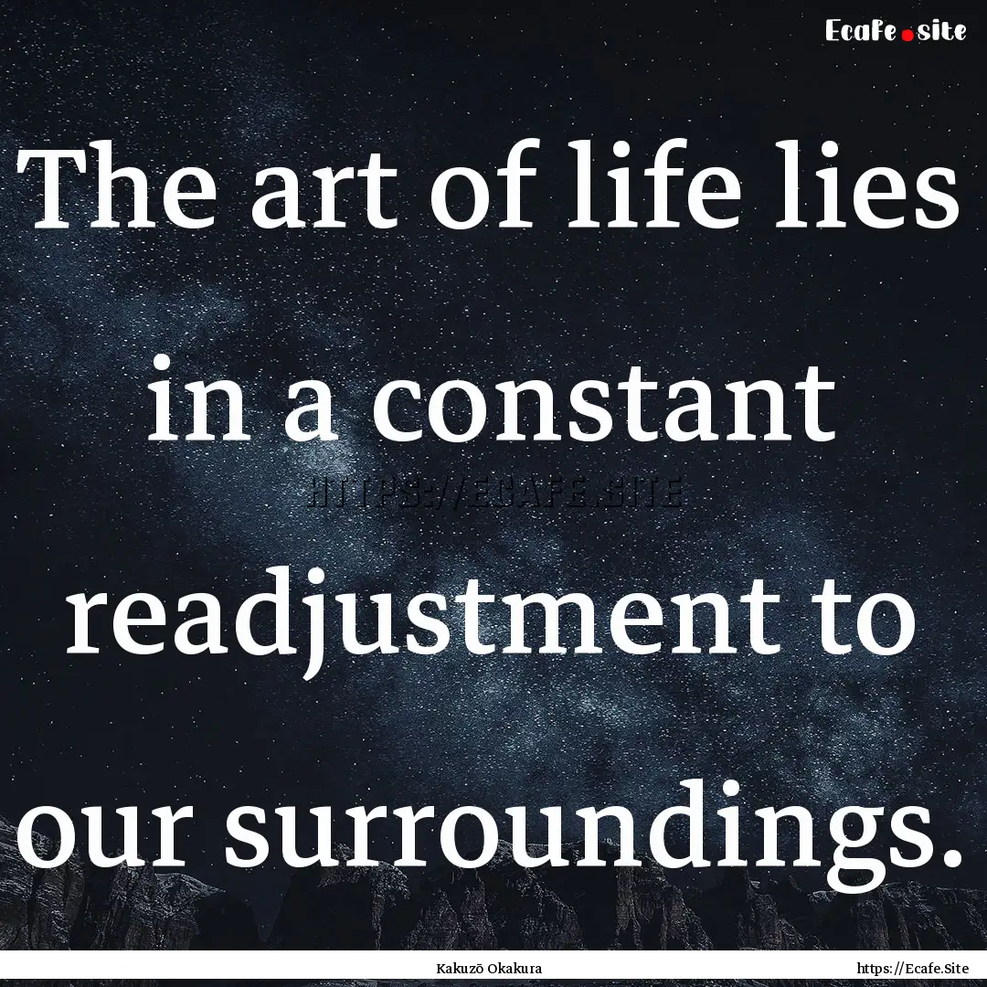 The art of life lies in a constant readjustment.... : Quote by Kakuzō Okakura