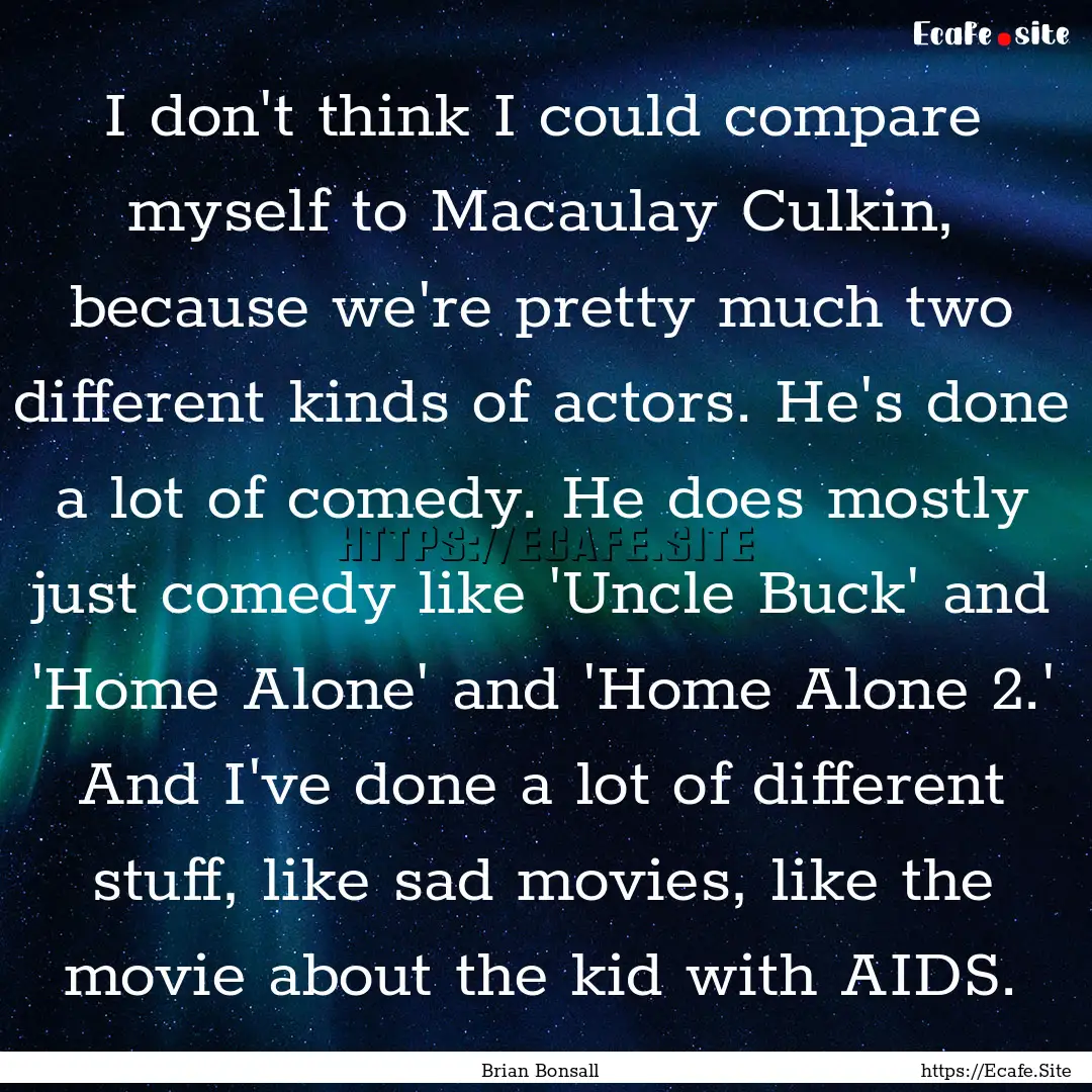 I don't think I could compare myself to Macaulay.... : Quote by Brian Bonsall