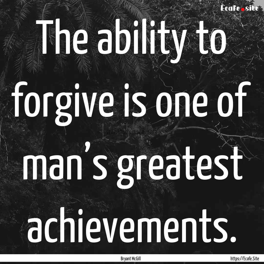 The ability to forgive is one of man’s.... : Quote by Bryant McGill