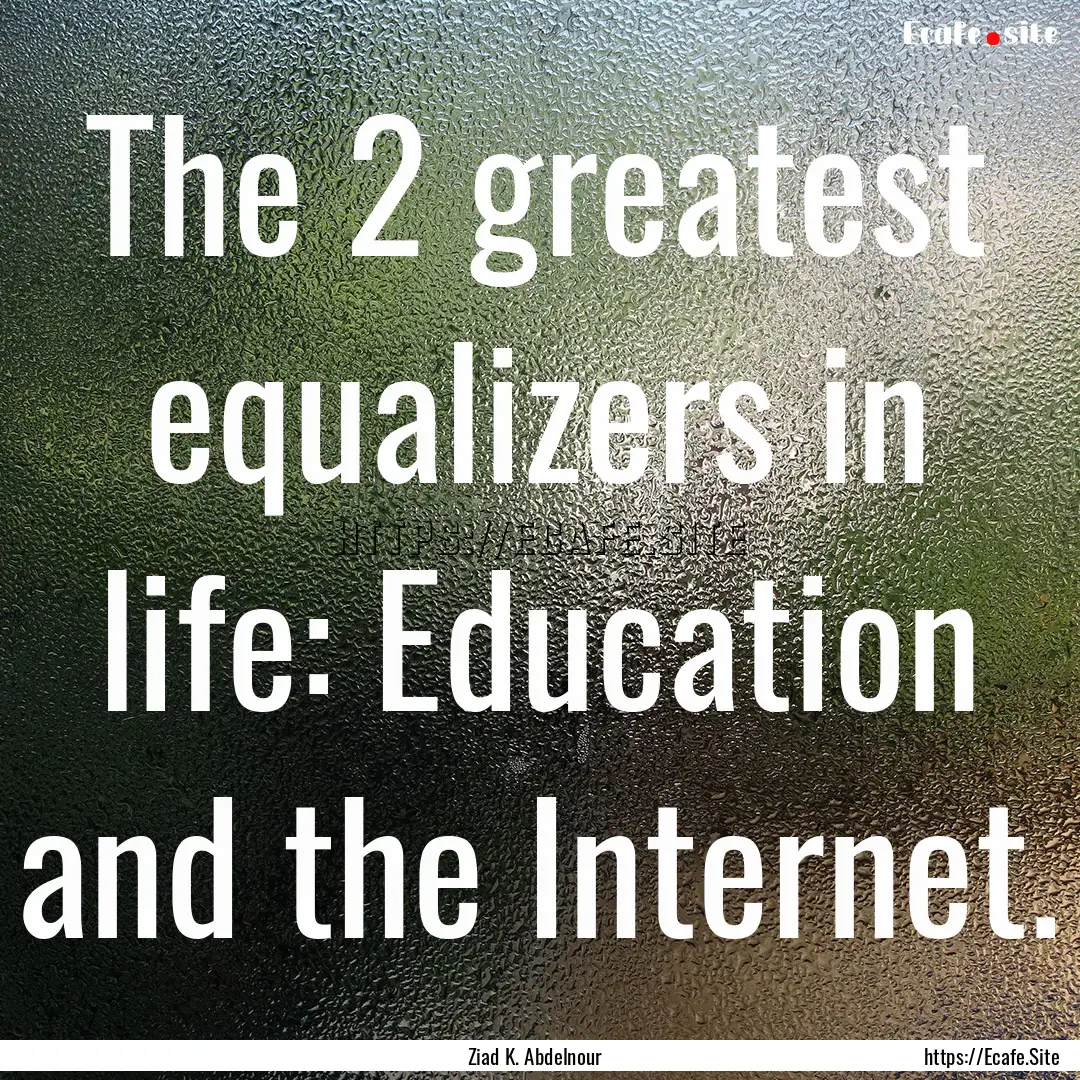 The 2 greatest equalizers in life: Education.... : Quote by Ziad K. Abdelnour