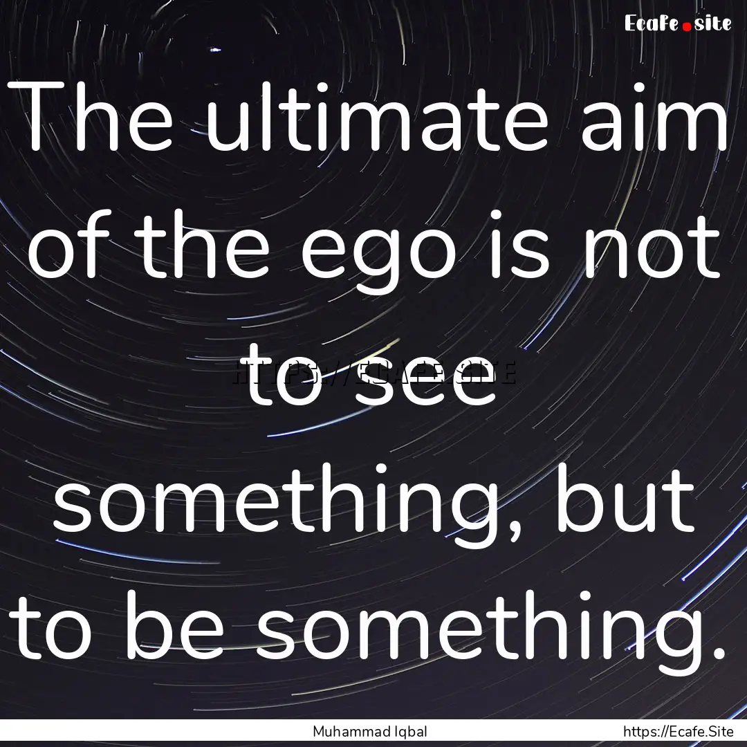 The ultimate aim of the ego is not to see.... : Quote by Muhammad Iqbal