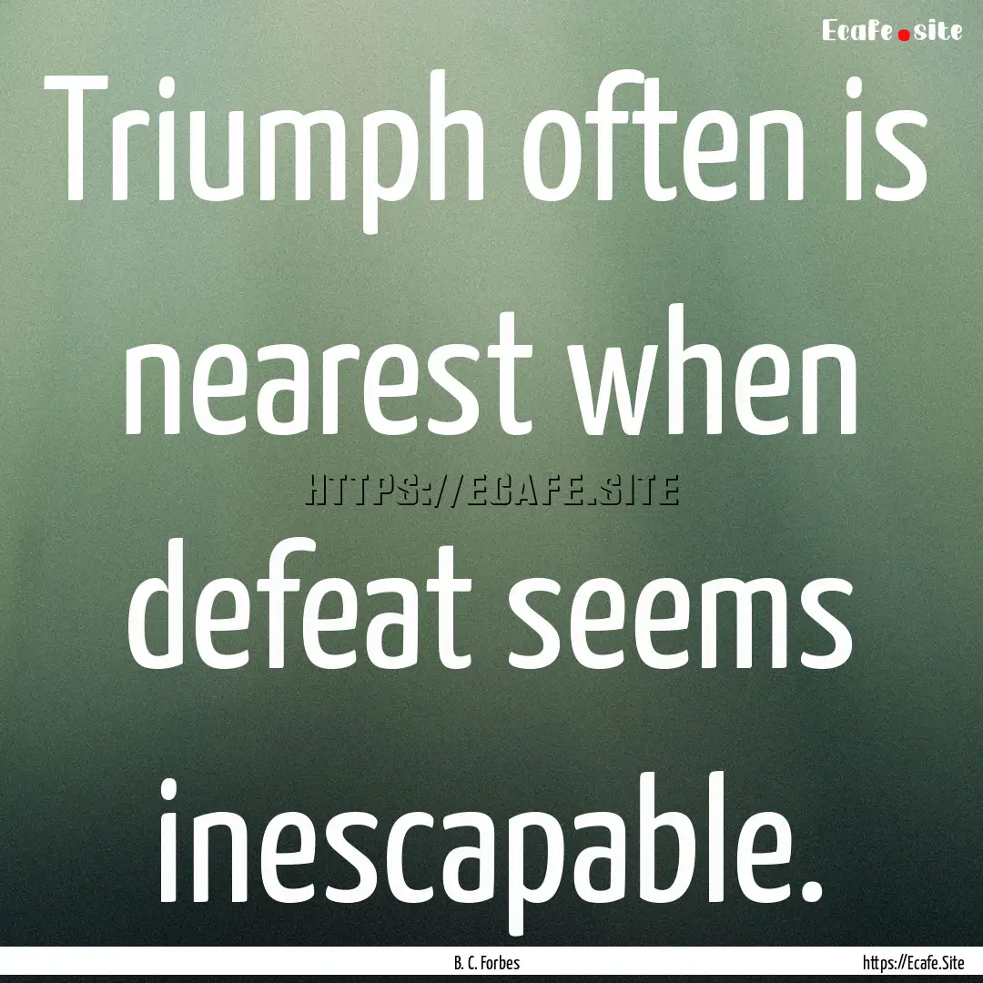 Triumph often is nearest when defeat seems.... : Quote by B. C. Forbes