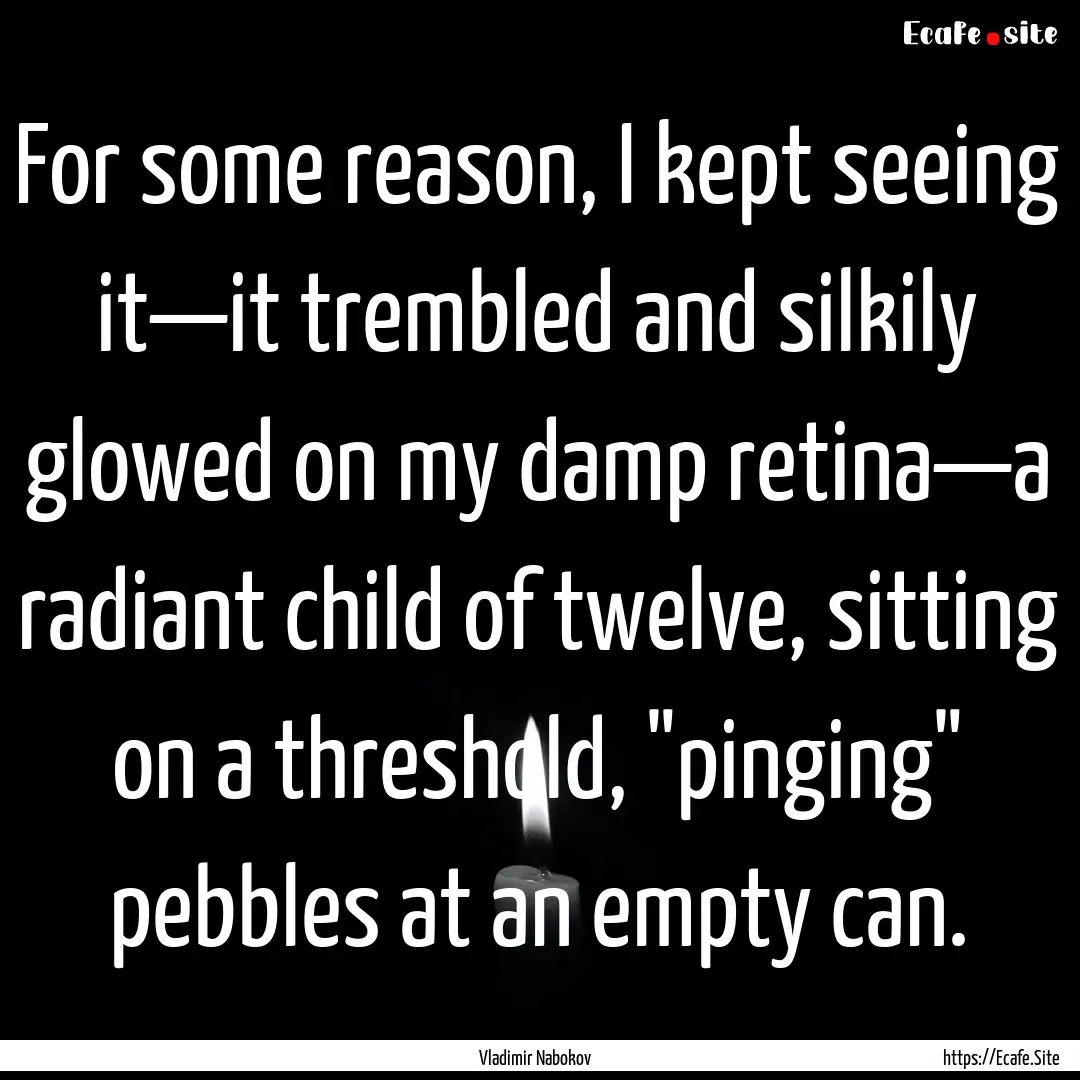 For some reason, I kept seeing it—it trembled.... : Quote by Vladimir Nabokov