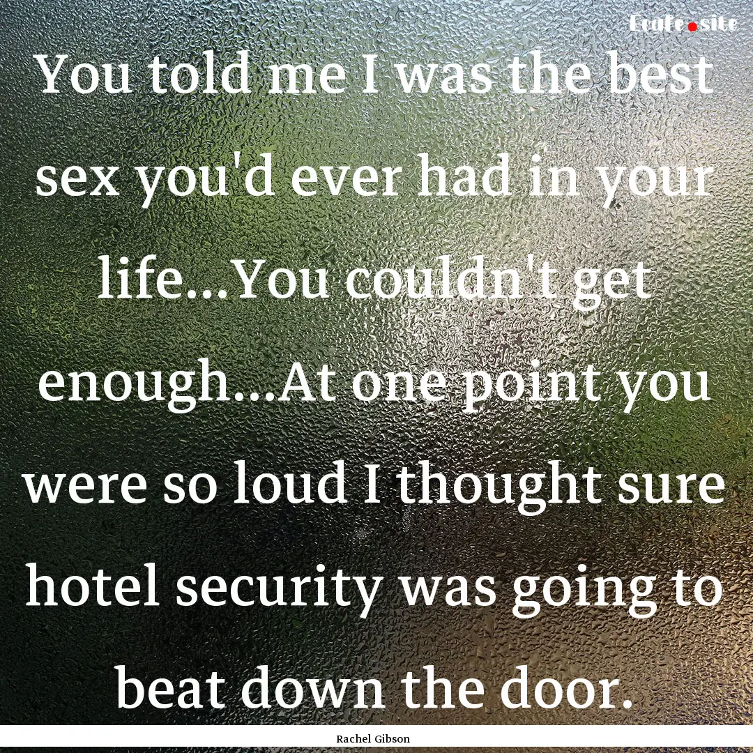 You told me I was the best sex you'd ever.... : Quote by Rachel Gibson