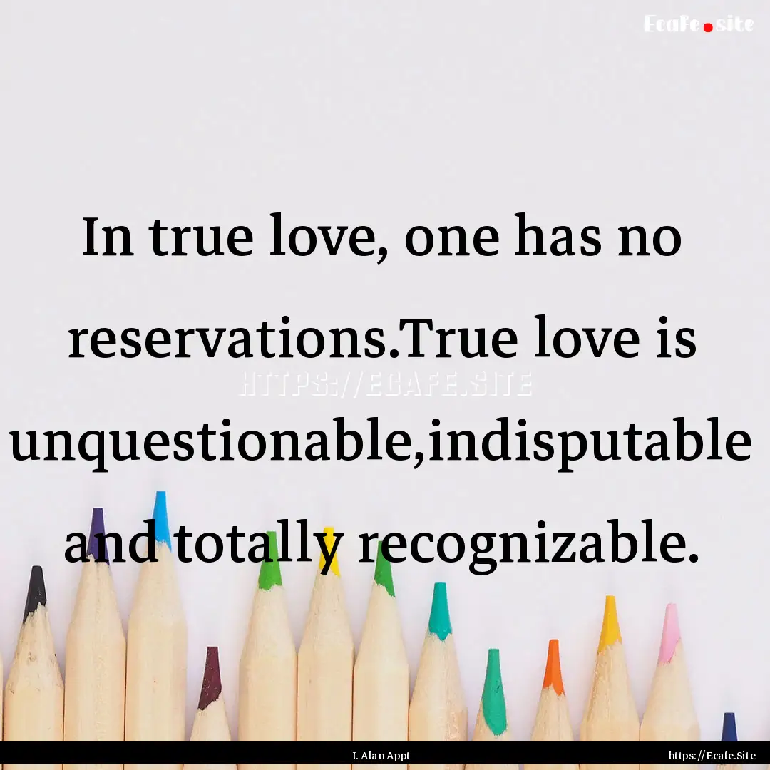 In true love, one has no reservations.True.... : Quote by I. Alan Appt