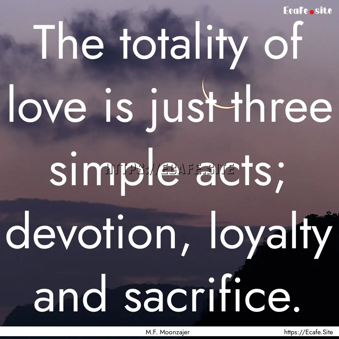 The totality of love is just three simple.... : Quote by M.F. Moonzajer