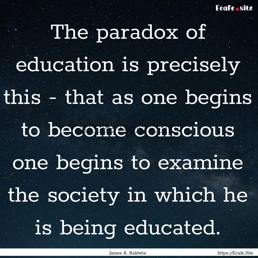 The paradox of education is precisely this.... : Quote by James A. Baldwin