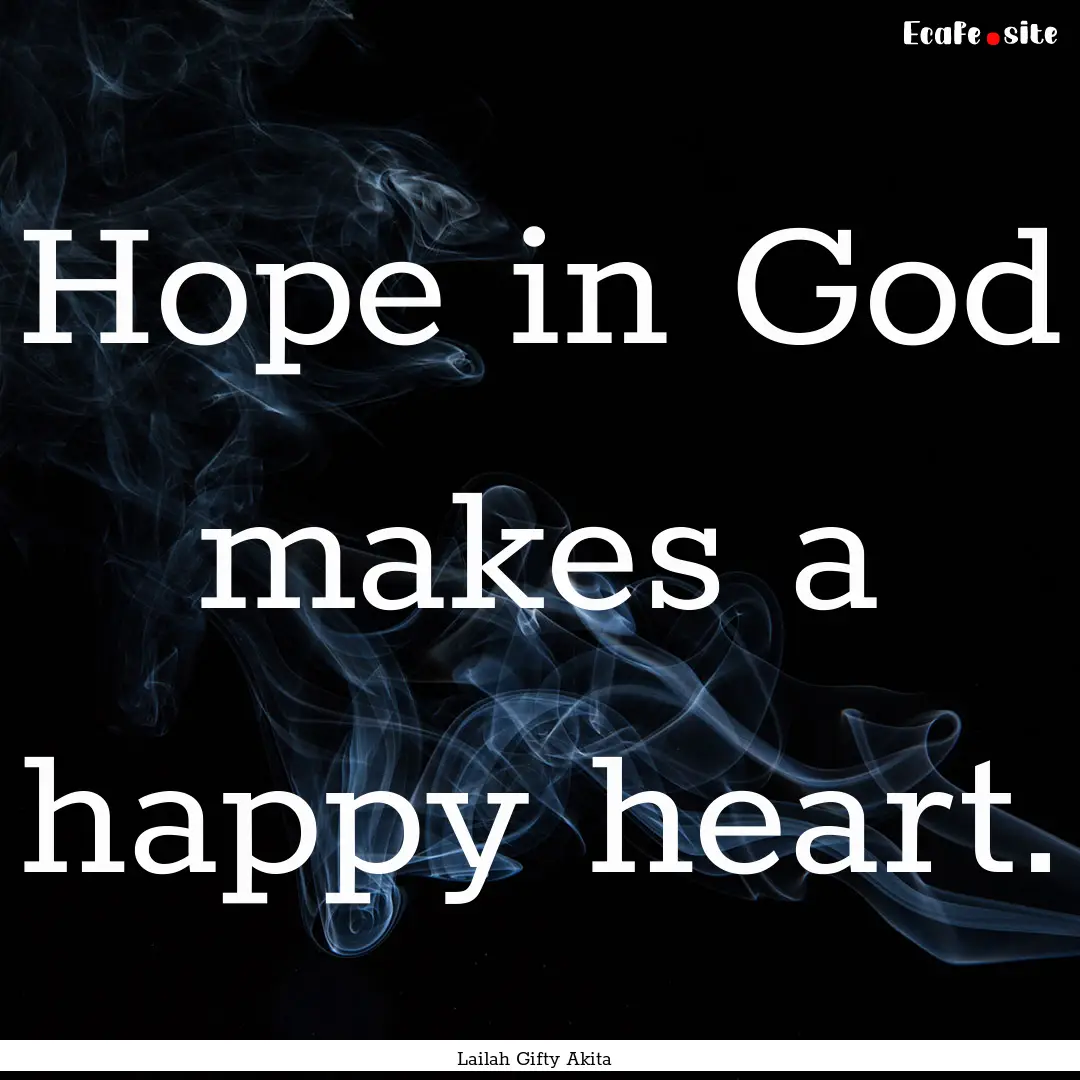 Hope in God makes a happy heart. : Quote by Lailah Gifty Akita