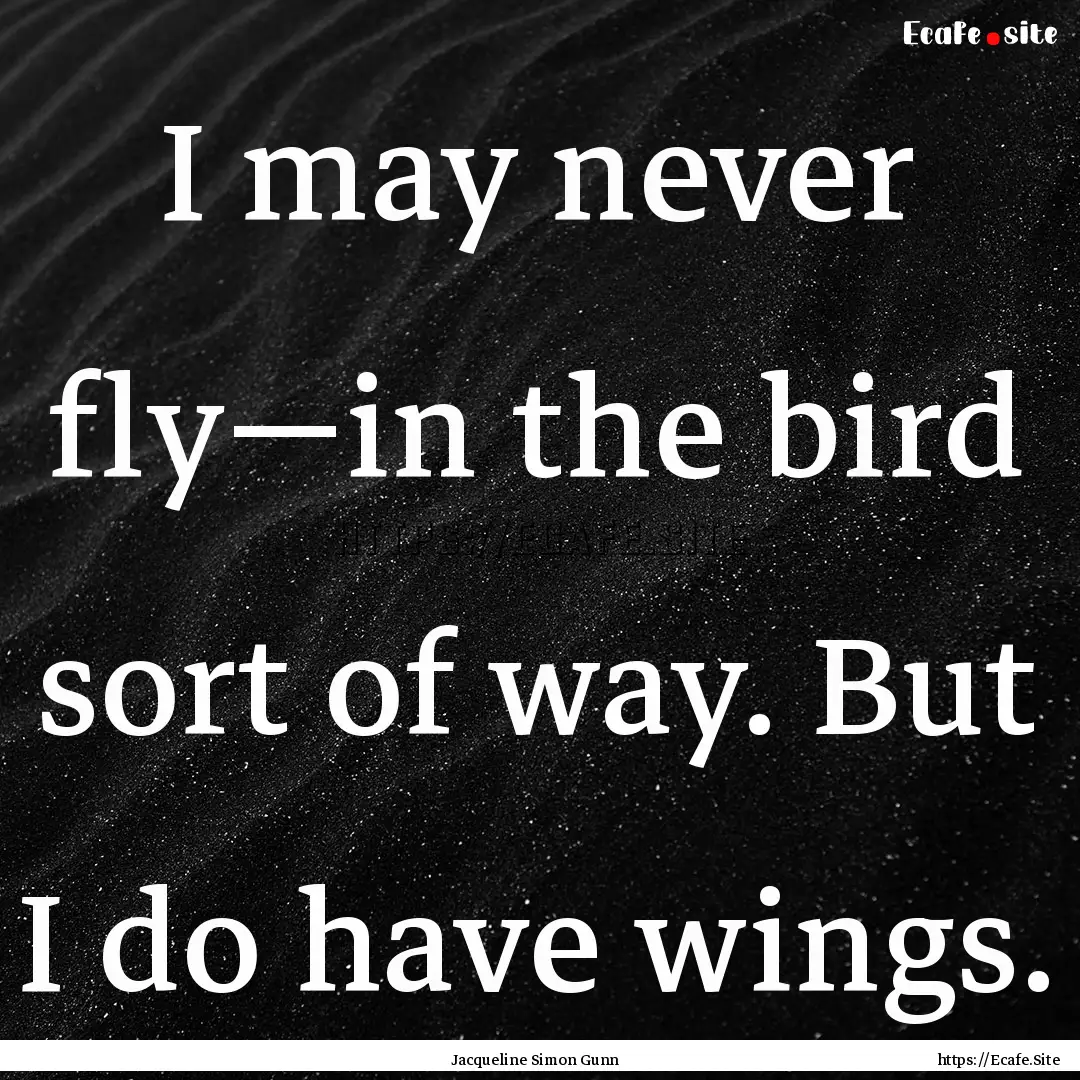 I may never fly—in the bird sort of way..... : Quote by Jacqueline Simon Gunn