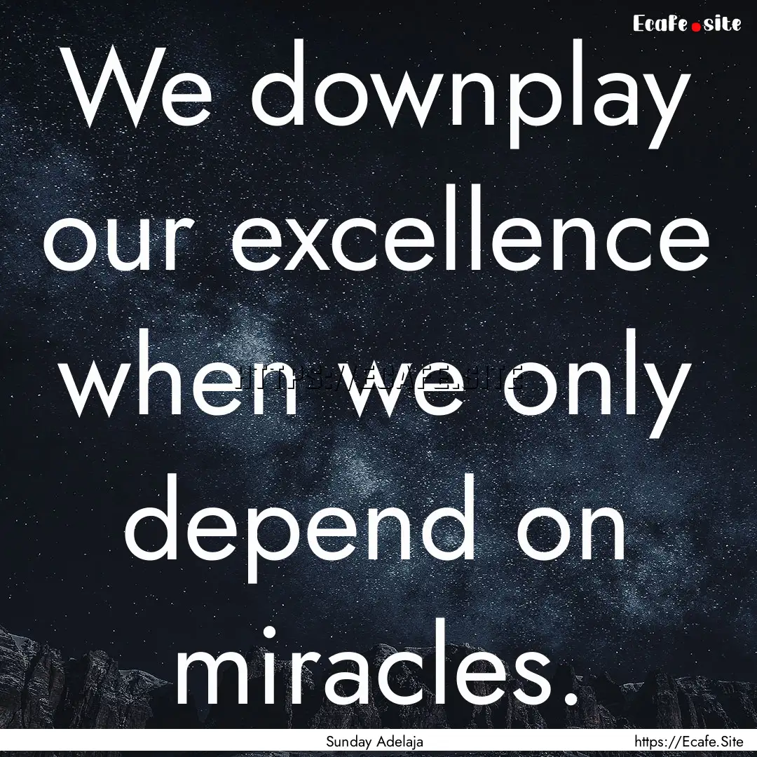 We downplay our excellence when we only depend.... : Quote by Sunday Adelaja