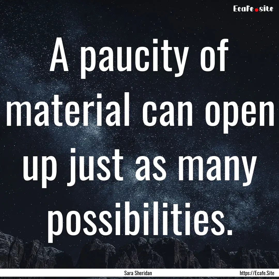 A paucity of material can open up just as.... : Quote by Sara Sheridan