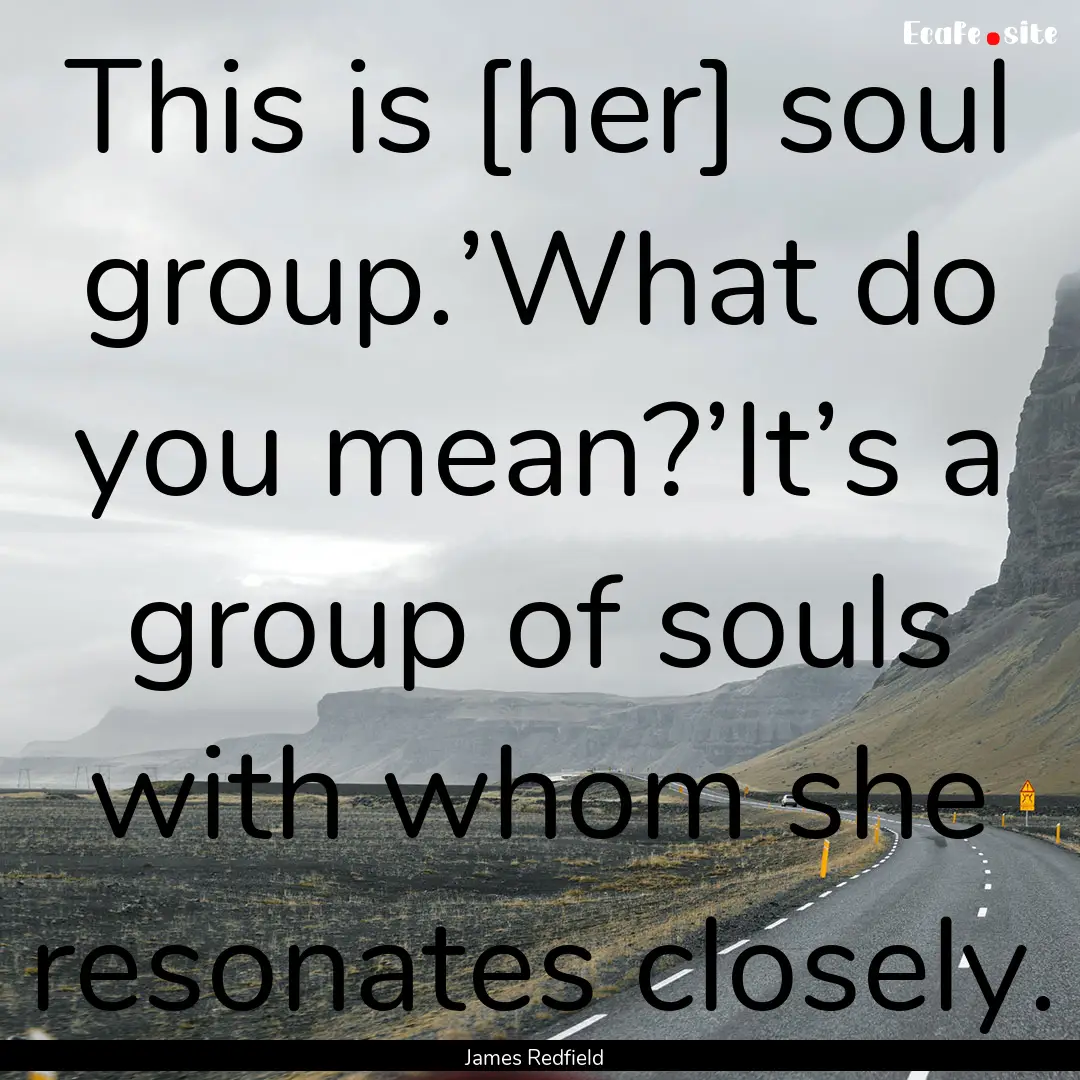 This is [her] soul group.’What do you mean?’It’s.... : Quote by James Redfield