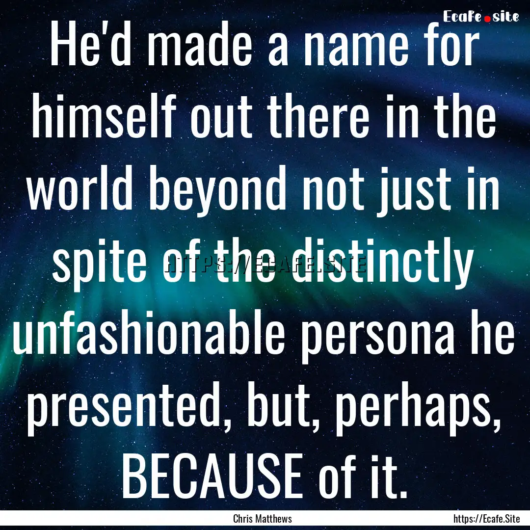 He'd made a name for himself out there in.... : Quote by Chris Matthews