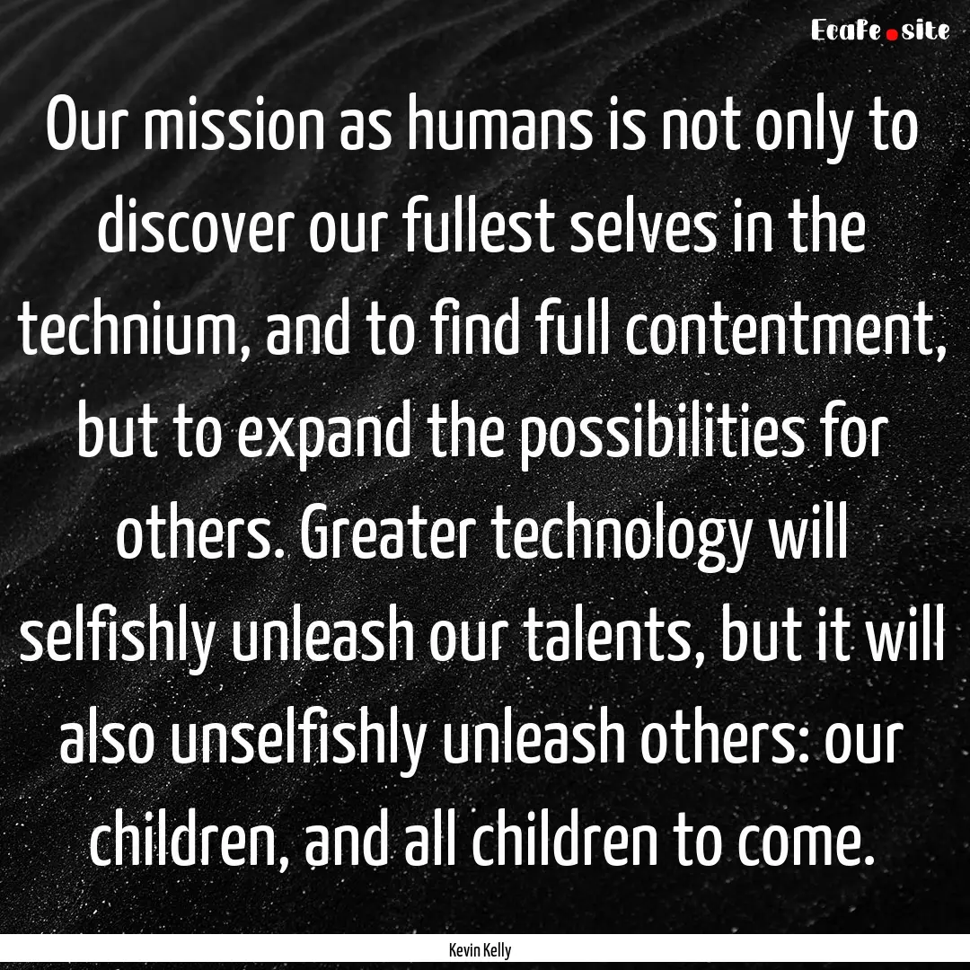 Our mission as humans is not only to discover.... : Quote by Kevin Kelly