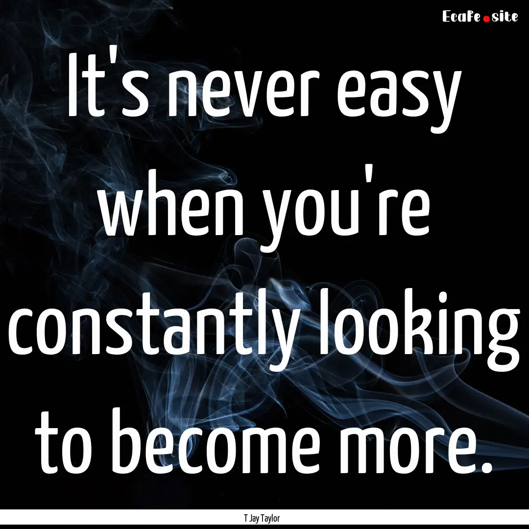 It's never easy when you're constantly looking.... : Quote by T Jay Taylor