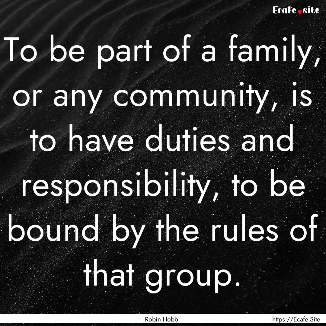 To be part of a family, or any community,.... : Quote by Robin Hobb