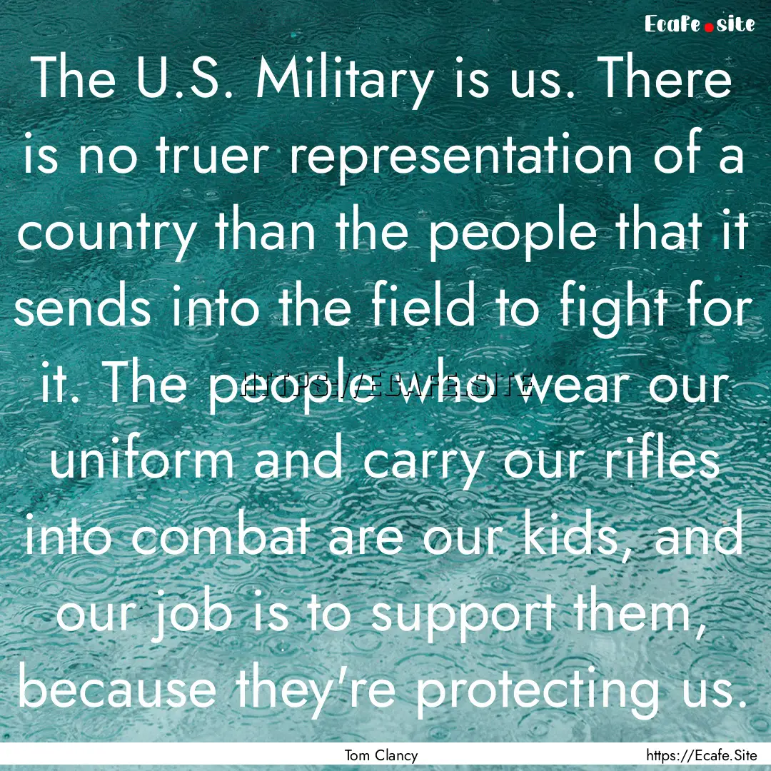 The U.S. Military is us. There is no truer.... : Quote by Tom Clancy