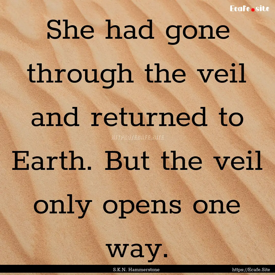 She had gone through the veil and returned.... : Quote by S.K.N. Hammerstone