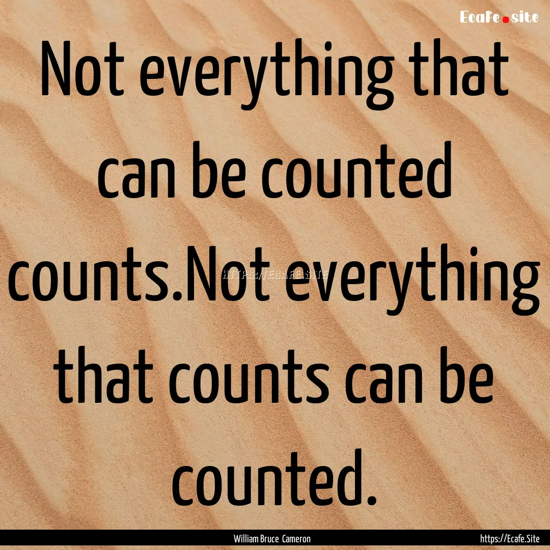 Not everything that can be counted counts.Not.... : Quote by William Bruce Cameron