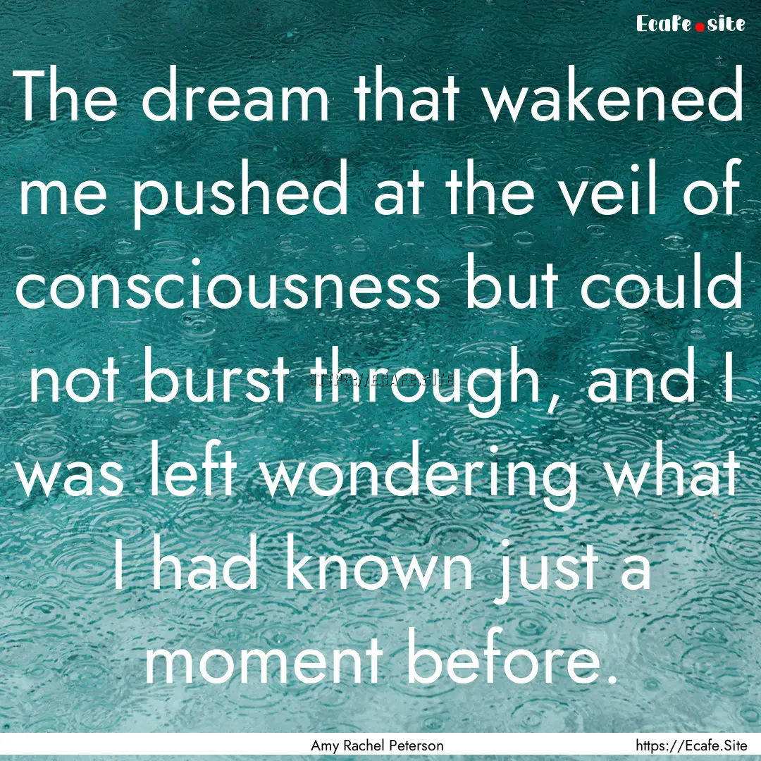 The dream that wakened me pushed at the veil.... : Quote by Amy Rachel Peterson