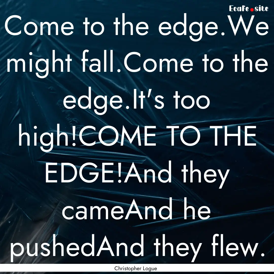 Come to the edge.We might fall.Come to the.... : Quote by Christopher Logue