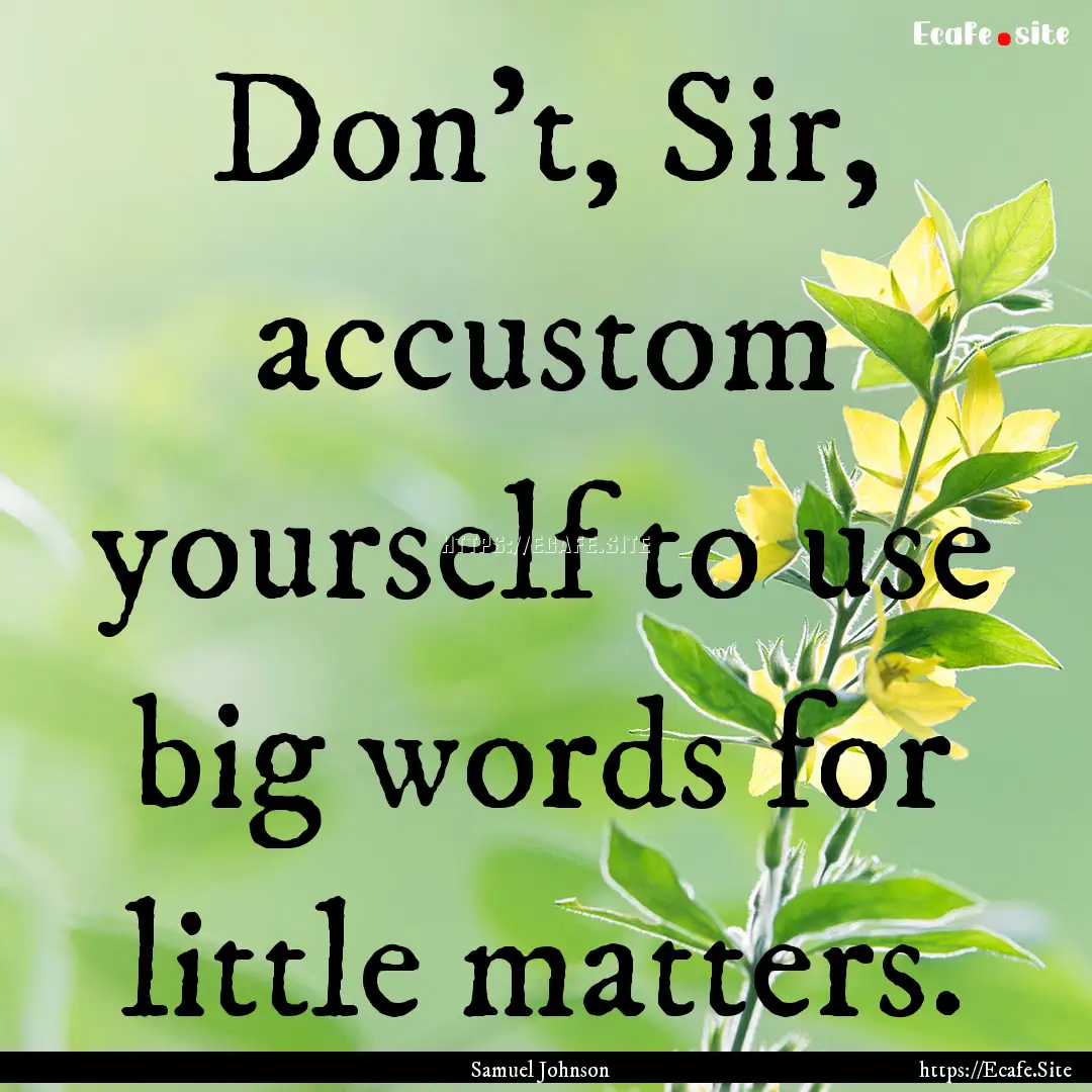 Don't, Sir, accustom yourself to use big.... : Quote by Samuel Johnson