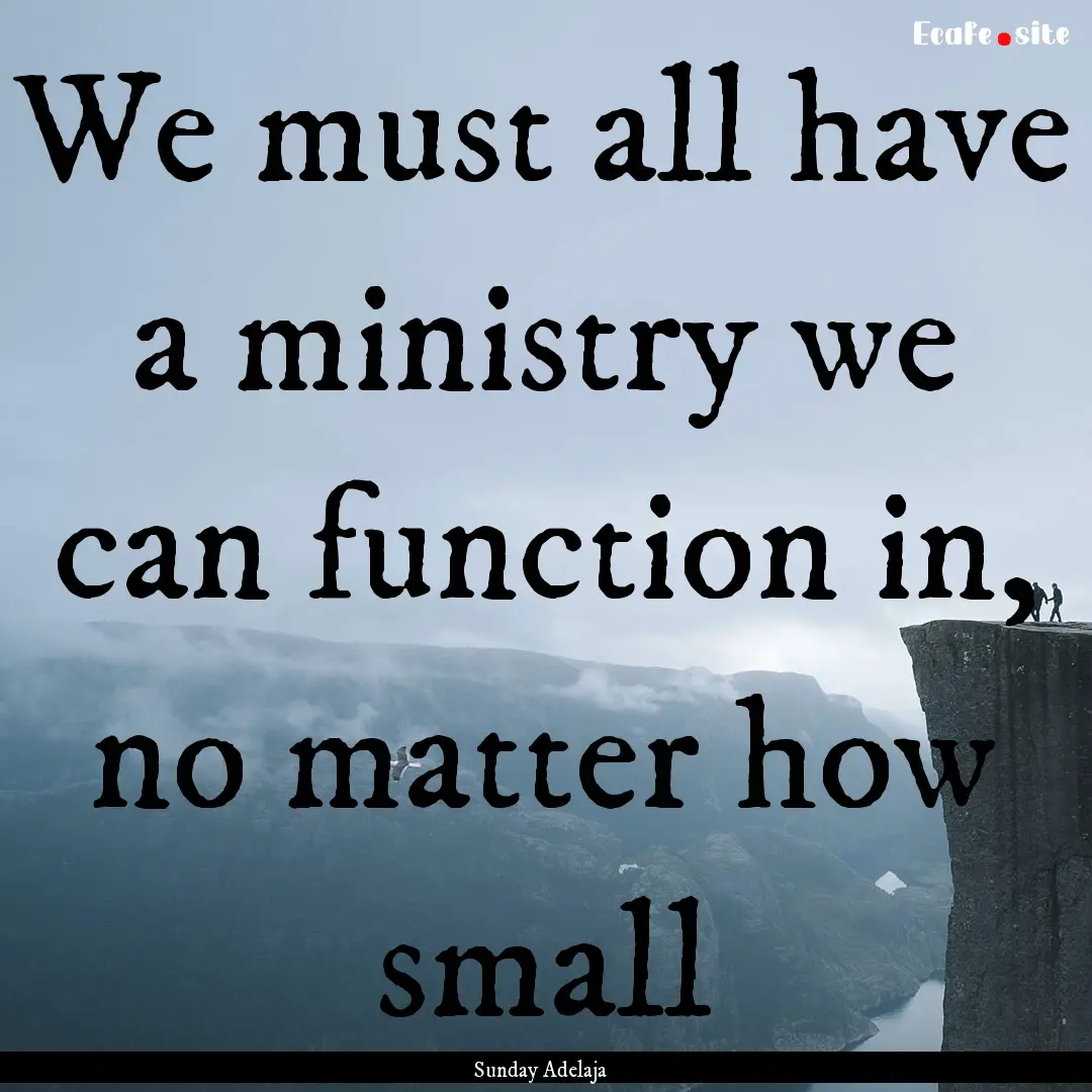 We must all have a ministry we can function.... : Quote by Sunday Adelaja