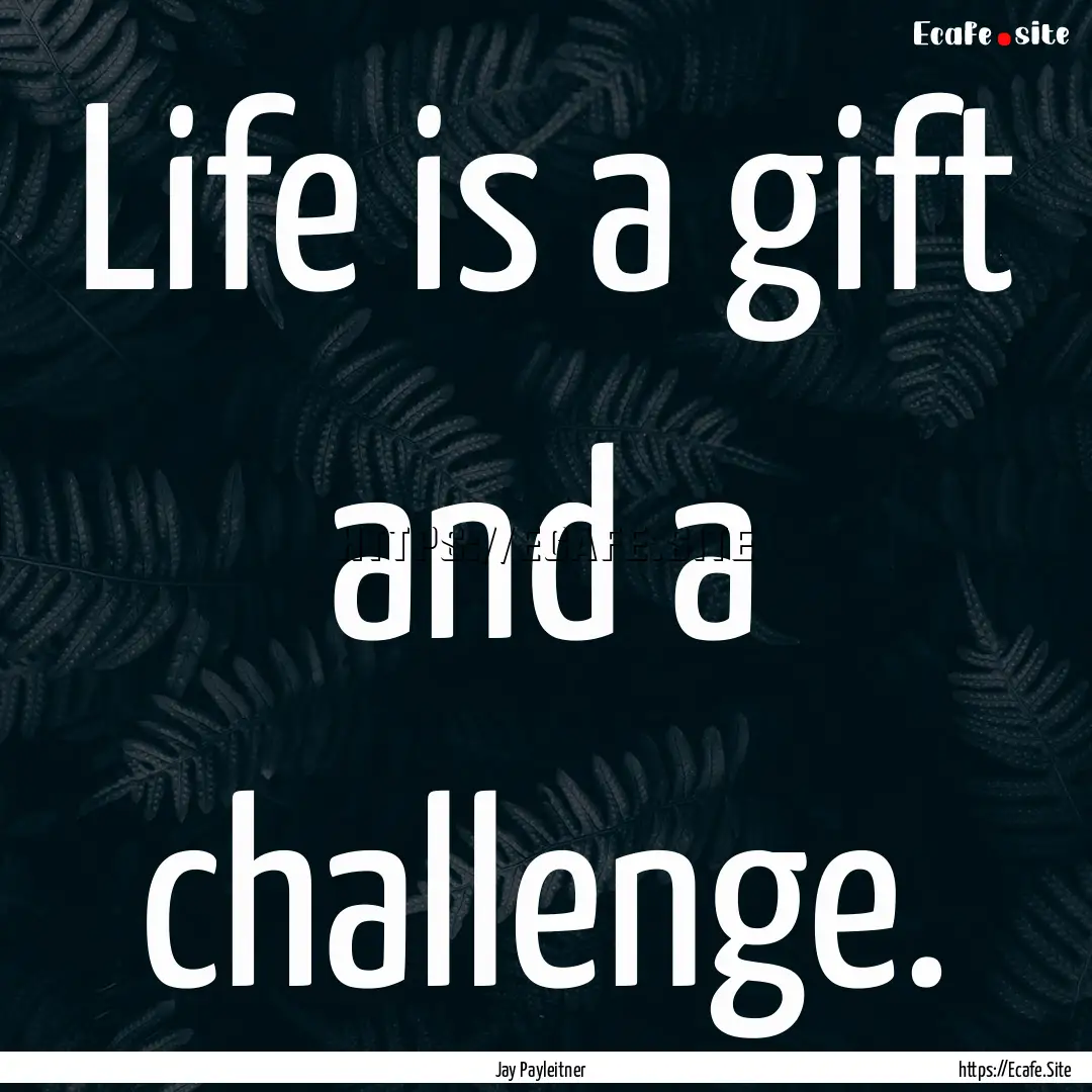 Life is a gift and a challenge. : Quote by Jay Payleitner