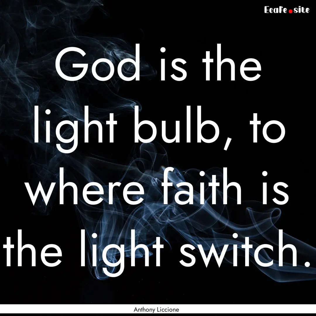 God is the light bulb, to where faith is.... : Quote by Anthony Liccione