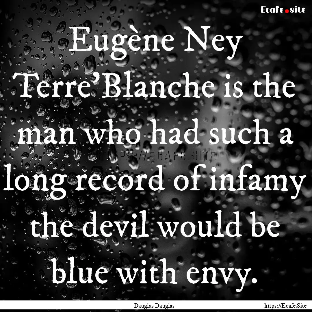 Eugène Ney Terre’Blanche is the man who.... : Quote by Dauglas Dauglas