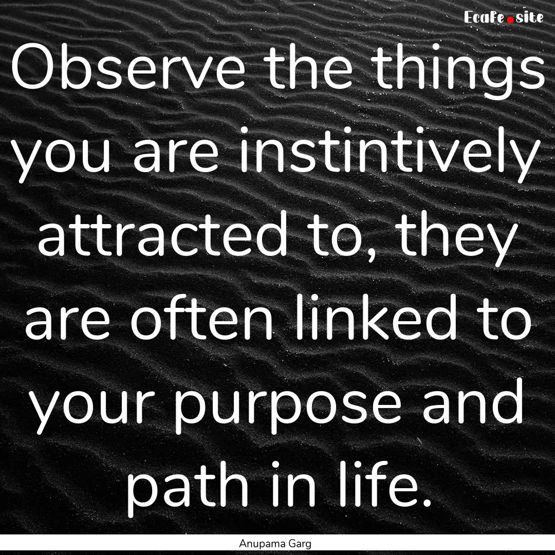 Observe the things you are instintively attracted.... : Quote by Anupama Garg