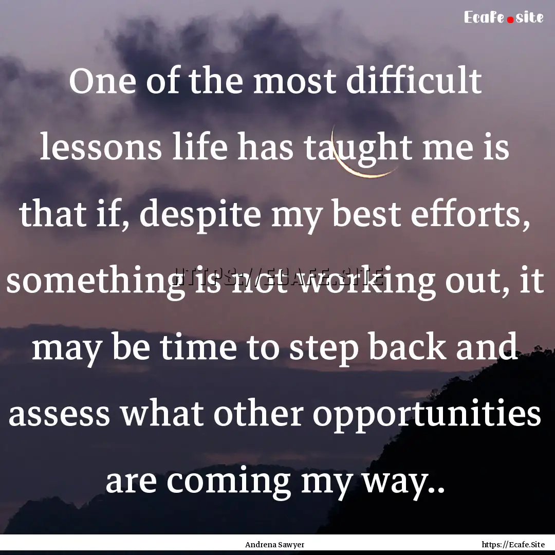 One of the most difficult lessons life has.... : Quote by Andrena Sawyer