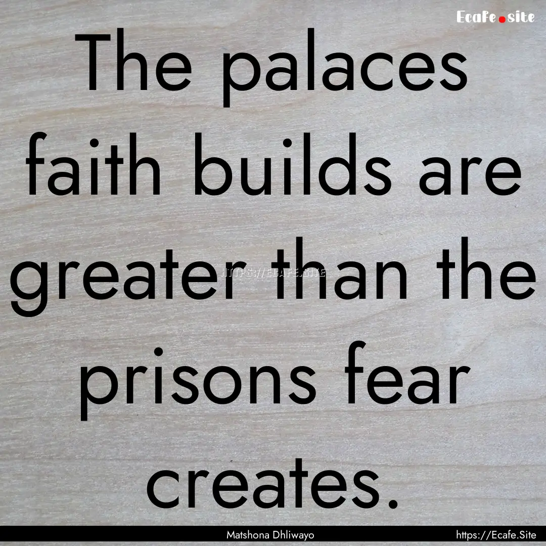 The palaces faith builds are greater than.... : Quote by Matshona Dhliwayo