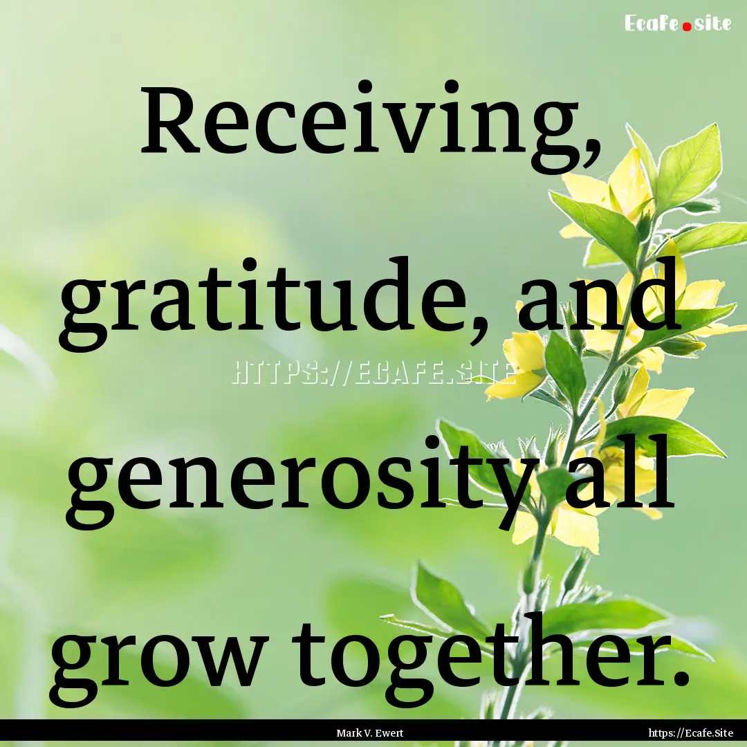 Receiving, gratitude, and generosity all.... : Quote by Mark V. Ewert