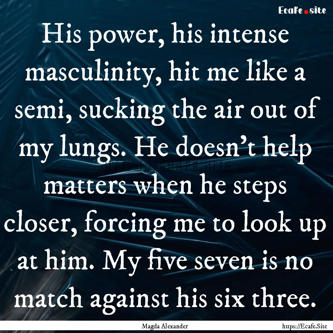 His power, his intense masculinity, hit me.... : Quote by Magda Alexander