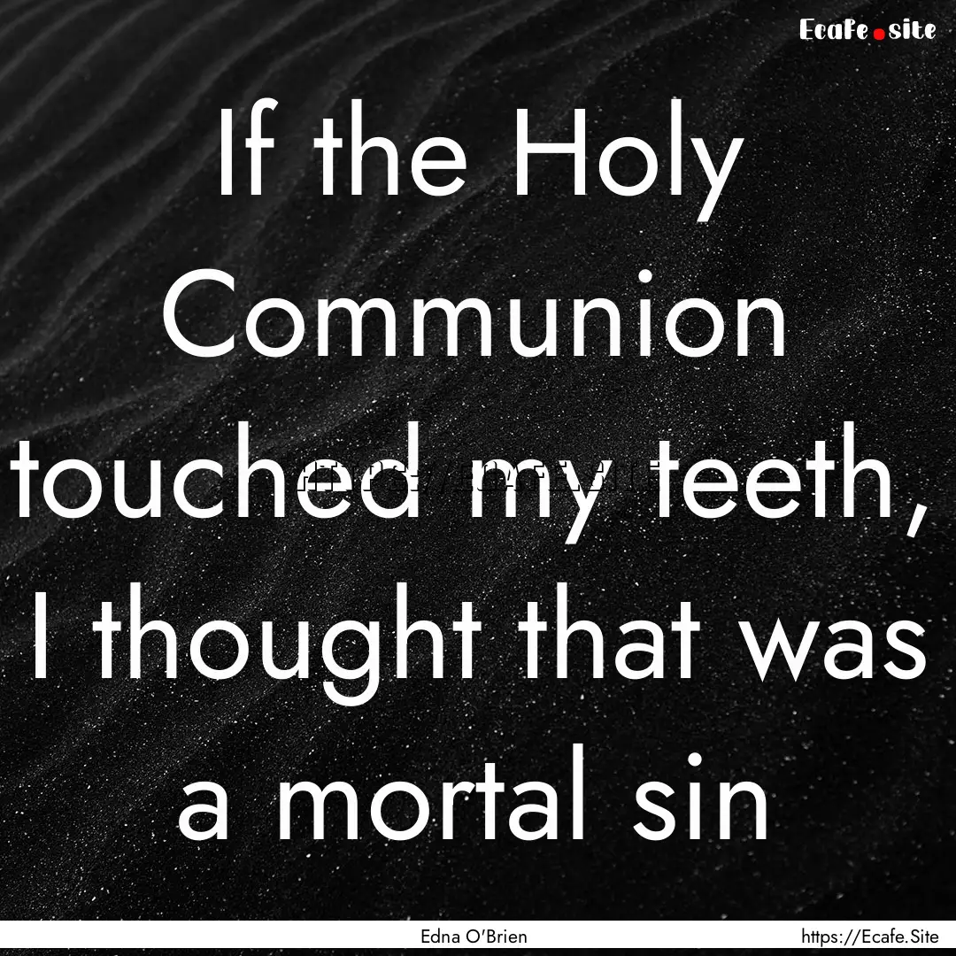 If the Holy Communion touched my teeth, I.... : Quote by Edna O'Brien