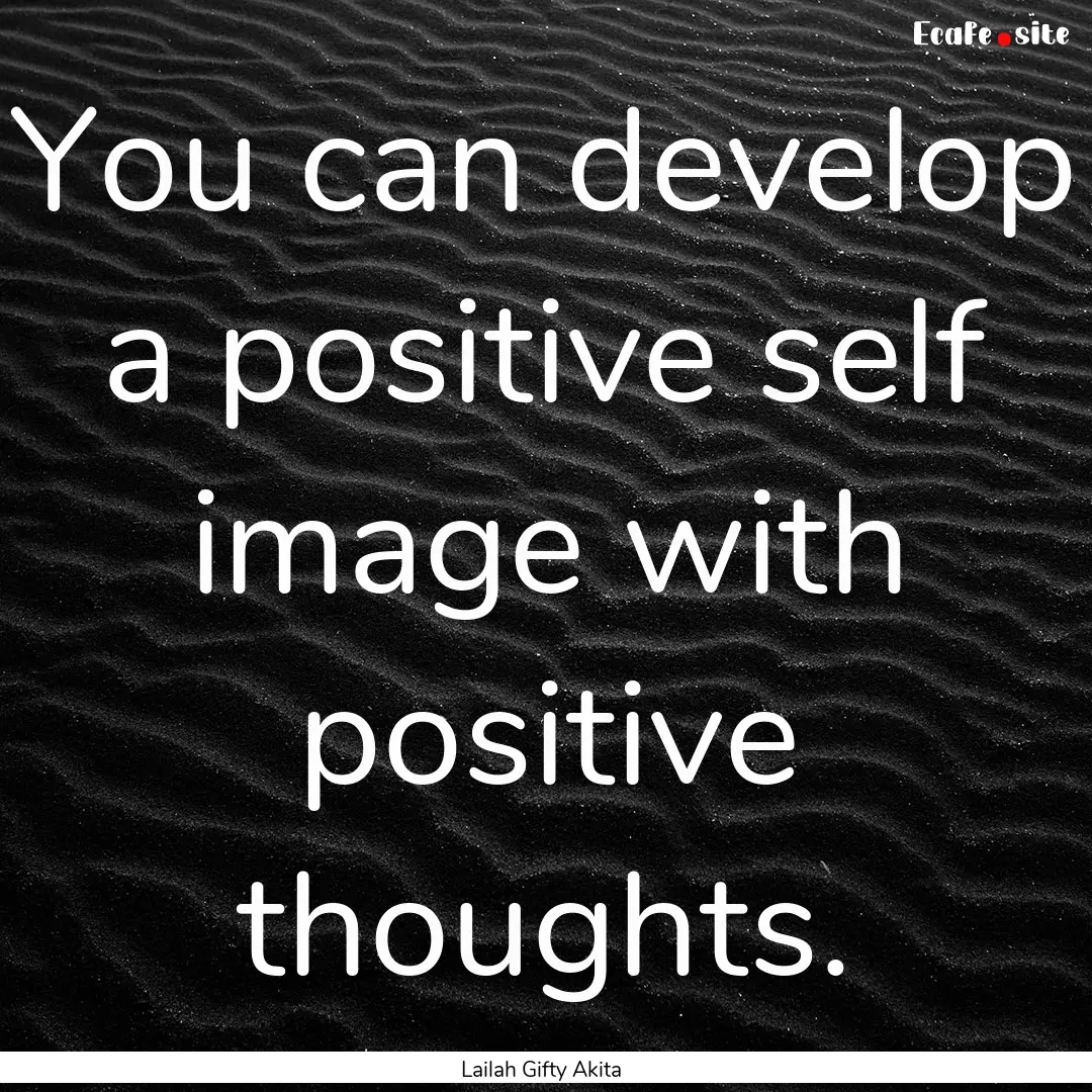 You can develop a positive self image with.... : Quote by Lailah Gifty Akita