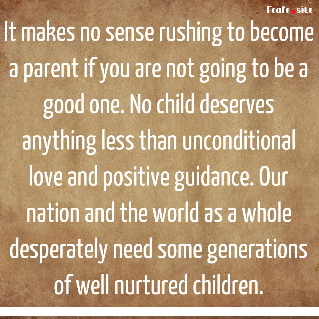 It makes no sense rushing to become a parent.... : Quote by 