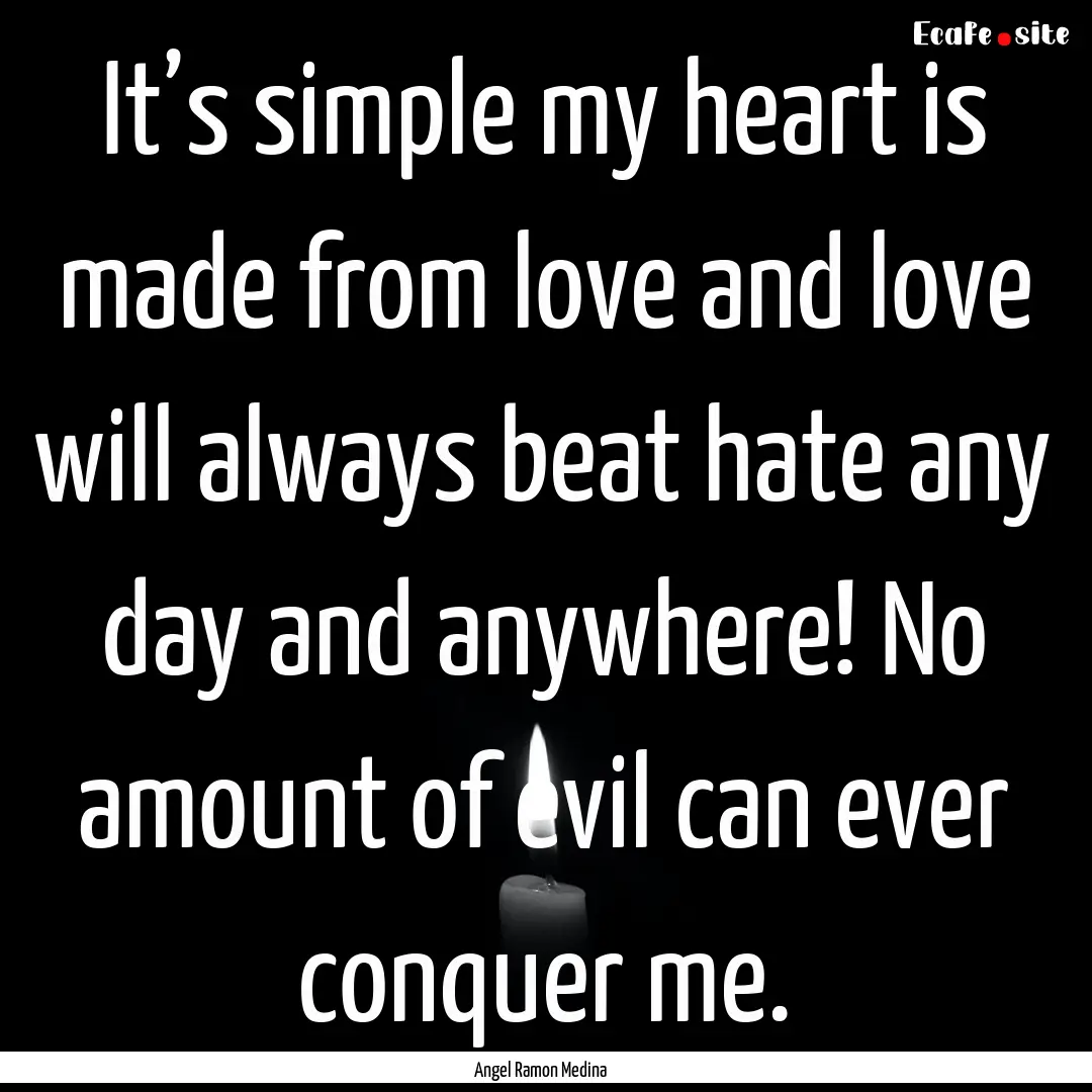 It’s simple my heart is made from love.... : Quote by Angel Ramon Medina