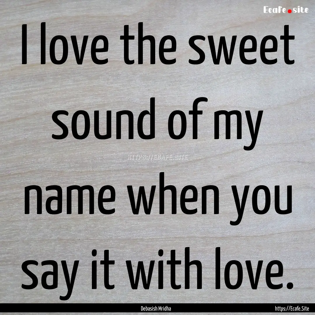 I love the sweet sound of my name when you.... : Quote by Debasish Mridha