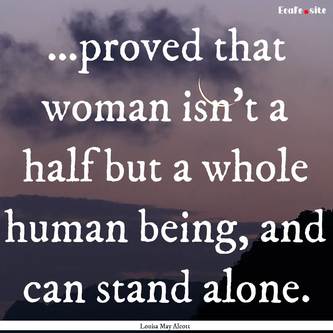 …proved that woman isn't a half but a whole.... : Quote by Louisa May Alcott