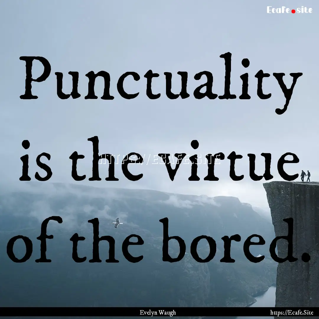 Punctuality is the virtue of the bored. : Quote by Evelyn Waugh