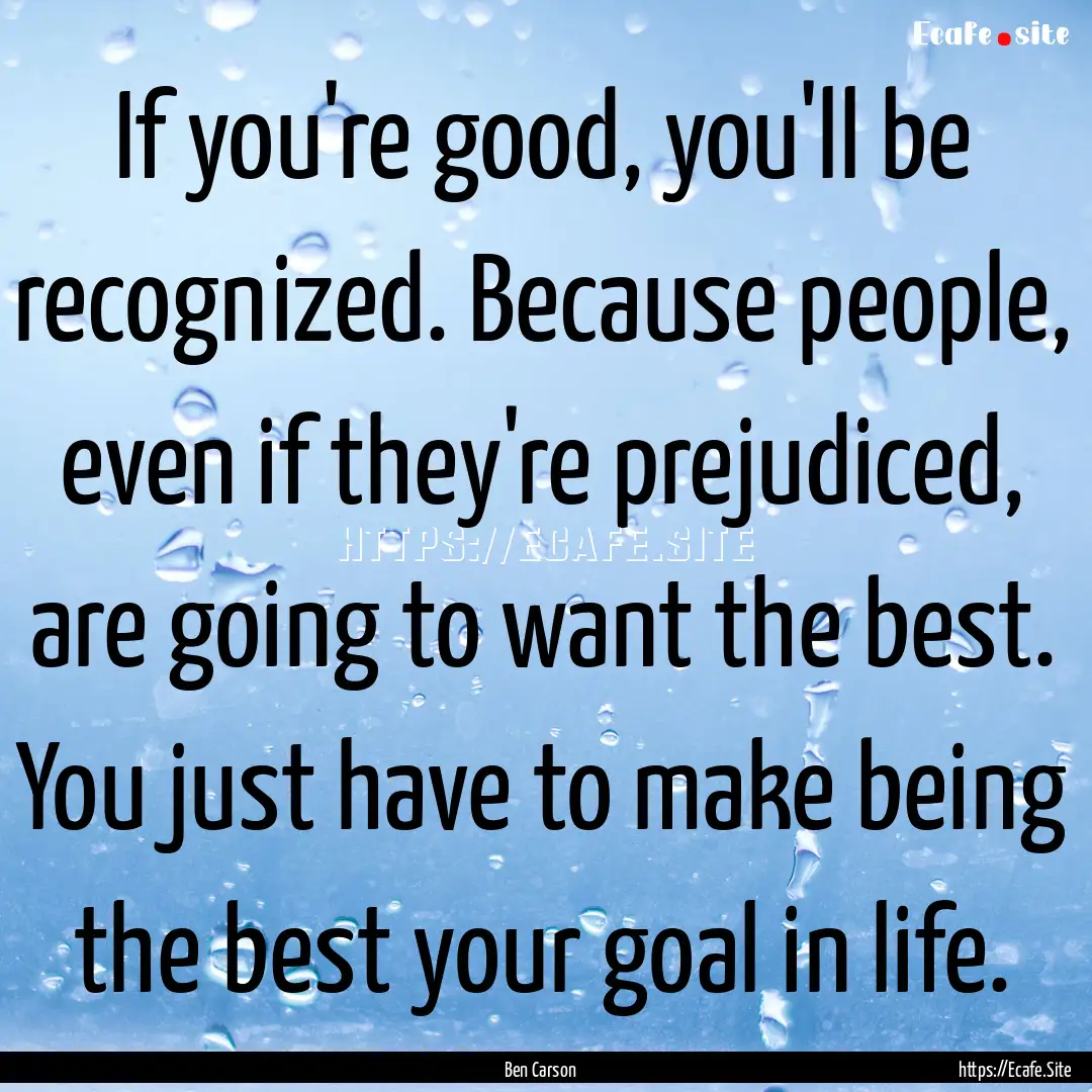 If you're good, you'll be recognized. Because.... : Quote by Ben Carson