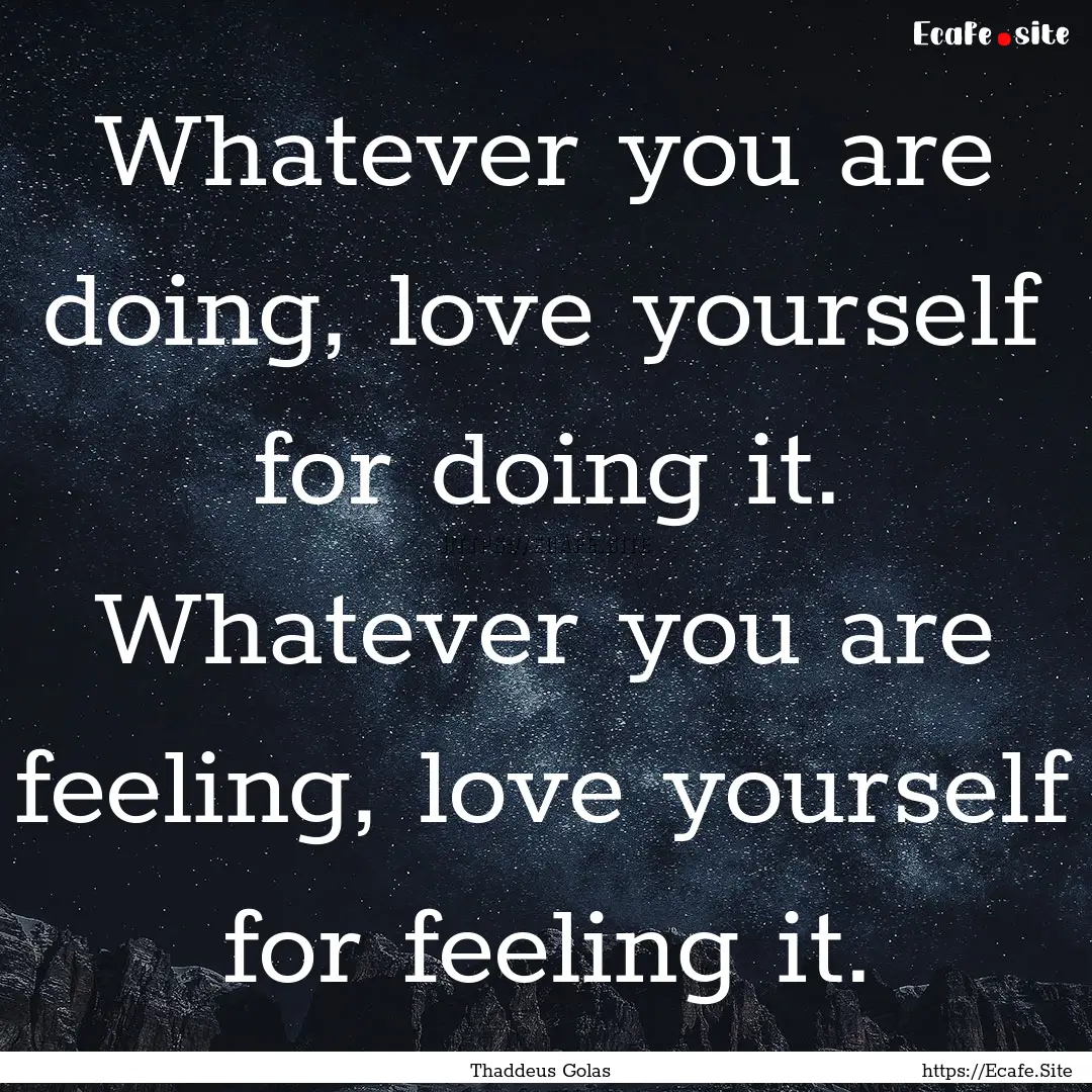 Whatever you are doing, love yourself for.... : Quote by Thaddeus Golas